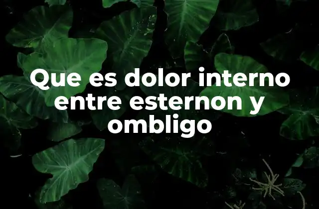 Que es Dolor Interno entre Esternon y Ombligo