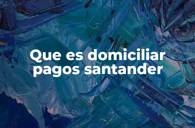 Que es Domiciliar Pagos Santander 2 Cómo funciona la domiciliación de pagos en Santander