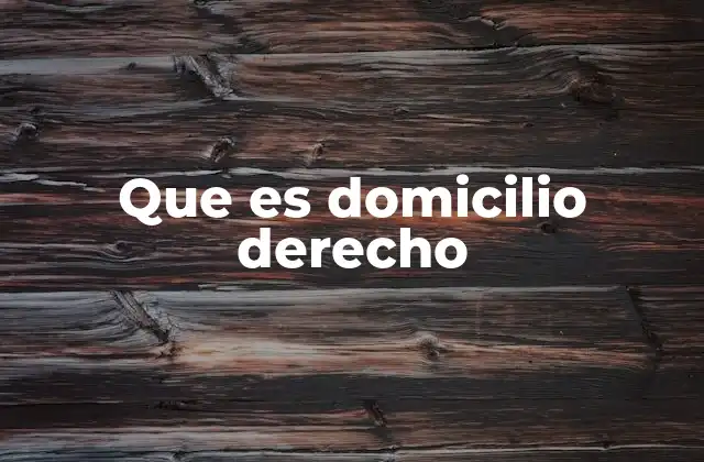 La importancia del domicilio en el derecho civil y procesal