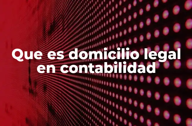 Que es Domicilio Legal en Contabilidad