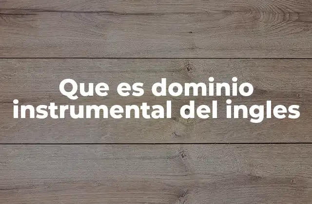 Que es Dominio Instrumental Del Ingles