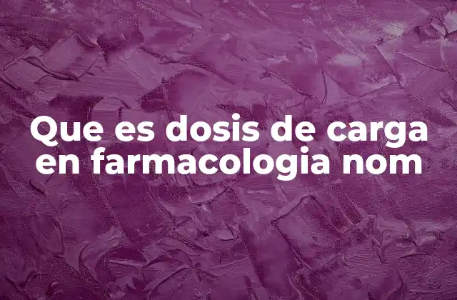 Que es Dosis de Carga en Farmacologia Nom