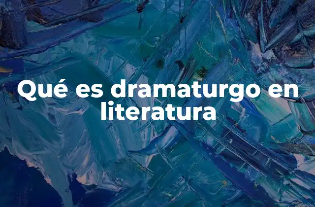 Qué es Dramaturgo en Literatura