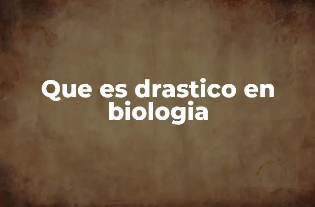 Que es Drastico en Biologia 2 El impacto de los cambios drásticos en los ecosistemas