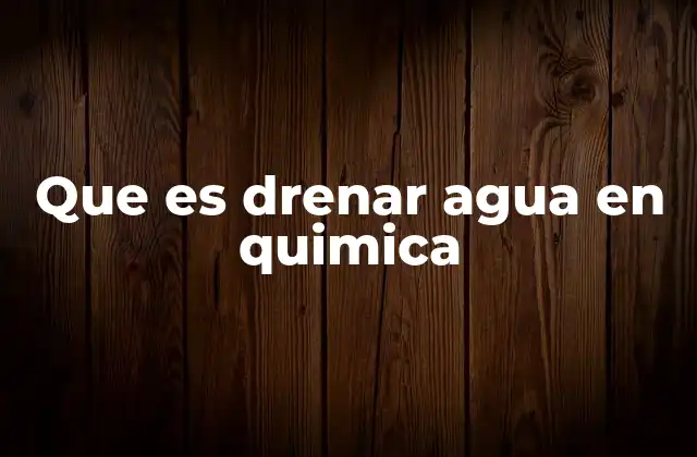 Que es Drenar Agua en Quimica 2 Aplicaciones del proceso de eliminación de agua en química