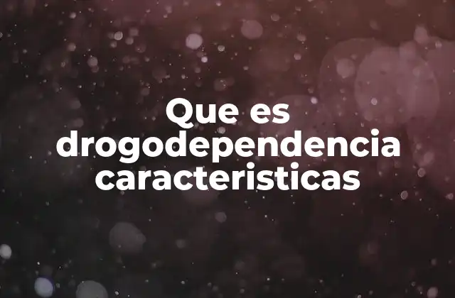 Que es Drogodependencia Caracteristicas