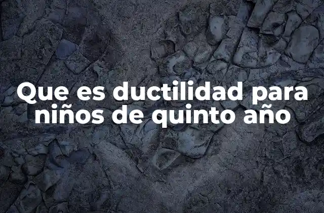 Que es Ductilidad para Niños de Quinto Año