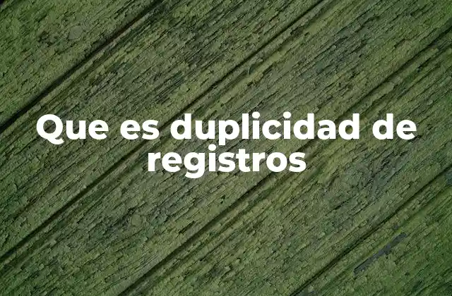 Que es Duplicidad de Registros