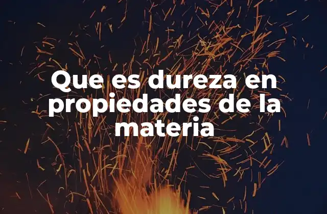 Que es Dureza en Propiedades de la Materia