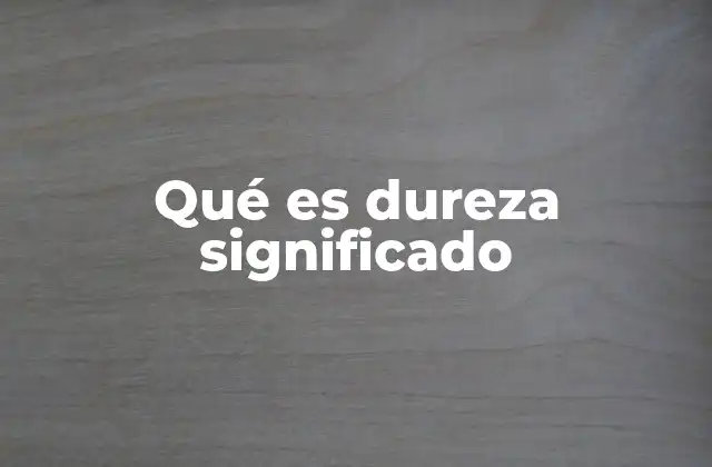 Qué es Dureza Significado