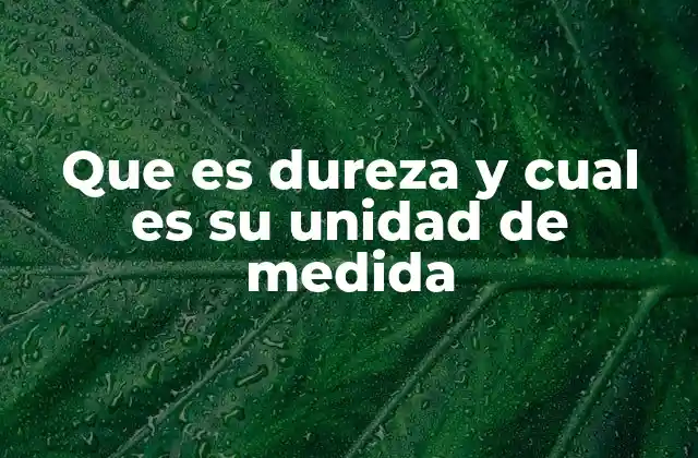 Que es Dureza y Cual es Su Unidad de Medida