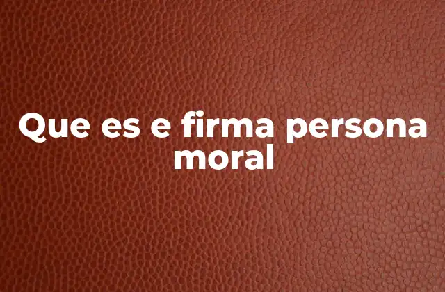 Que es e Firma Persona Moral