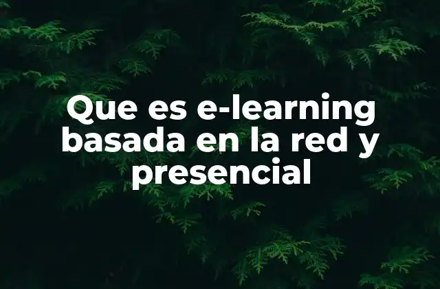 Que es E-learning Basada en la Red y Presencial