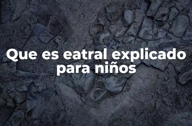 Que es Eatral Explicado para Niños