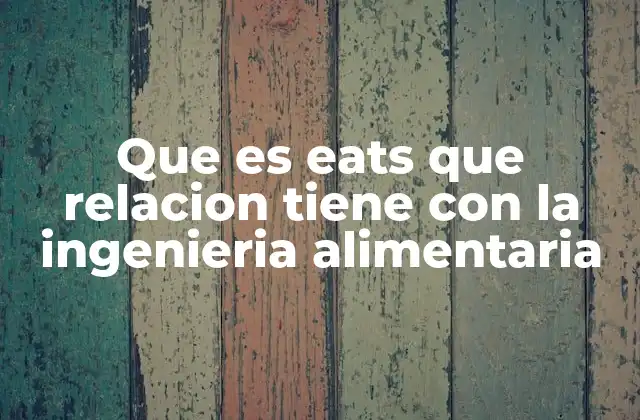 Que es Eats que Relacion Tiene con la Ingenieria Alimentaria