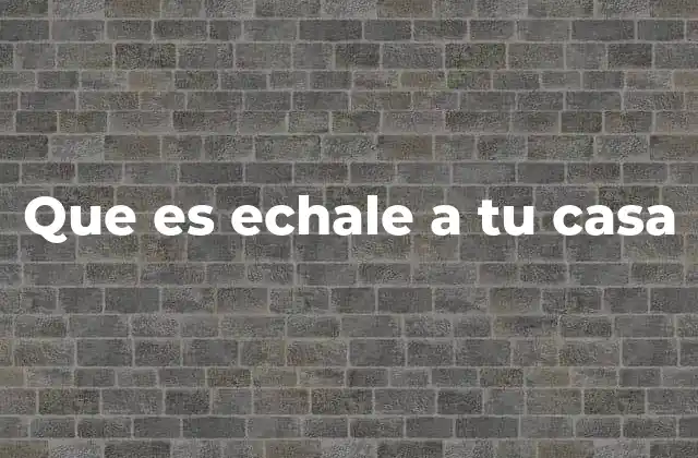 Que es Echale a Tu Casa