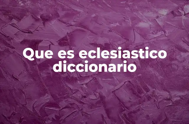 Que es Eclesiastico Diccionario