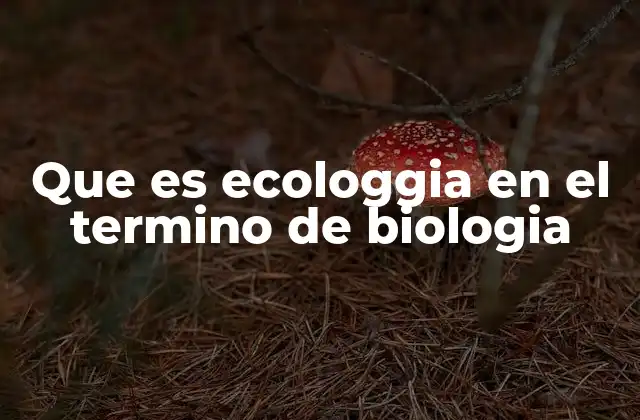 Que es Ecologgia en el Termino de Biologia