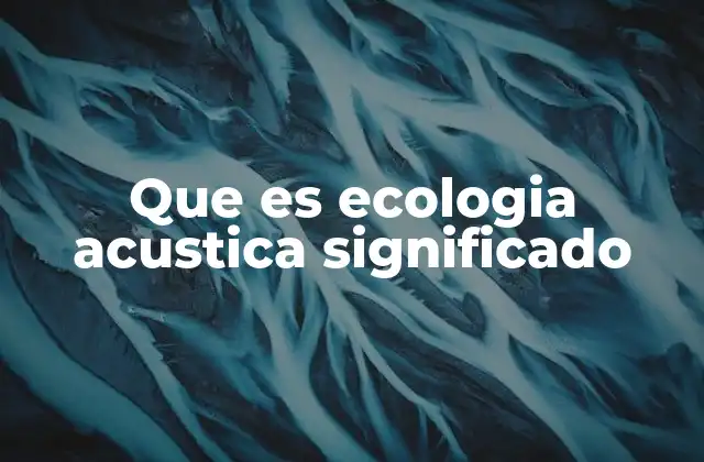 Que es Ecologia Acustica Significado