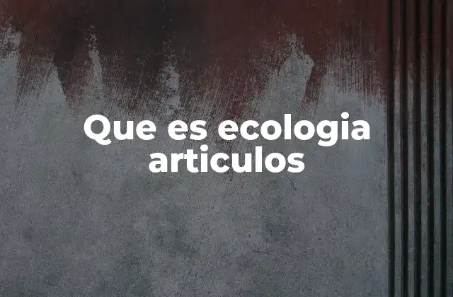 Que es Ecologia Articulos