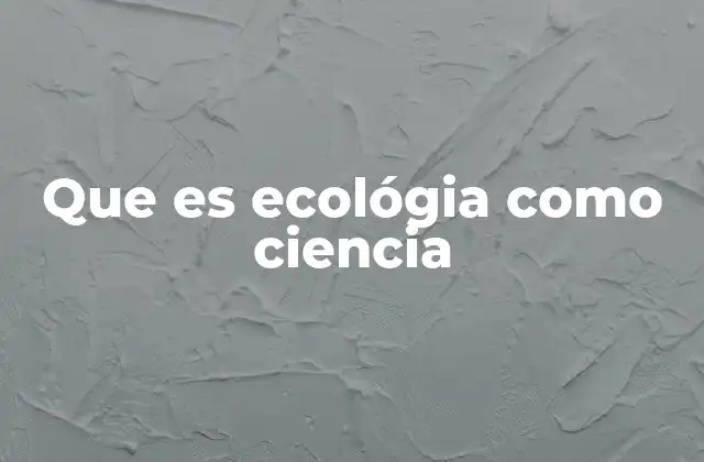 Que es Ecológia como Ciencia