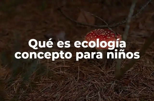 Qué es Ecología Concepto para Niños