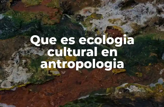 Que es Ecologia Cultural en Antropologia