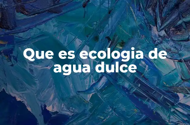 Que es Ecologia de Agua Dulce 2 La vida en los ecosistemas acuáticos