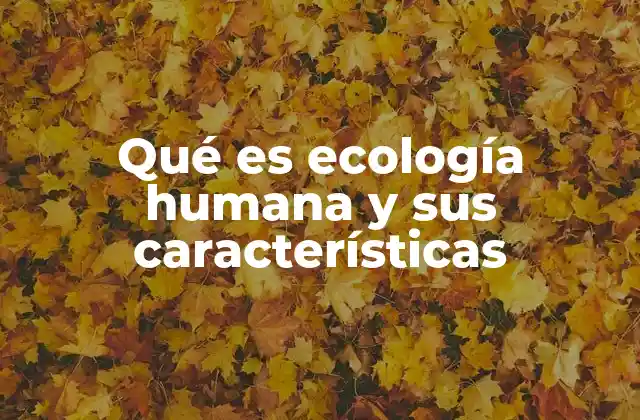 Qué es Ecología Humana y Sus Características