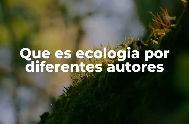 Que es Ecologia por Diferentes Autores