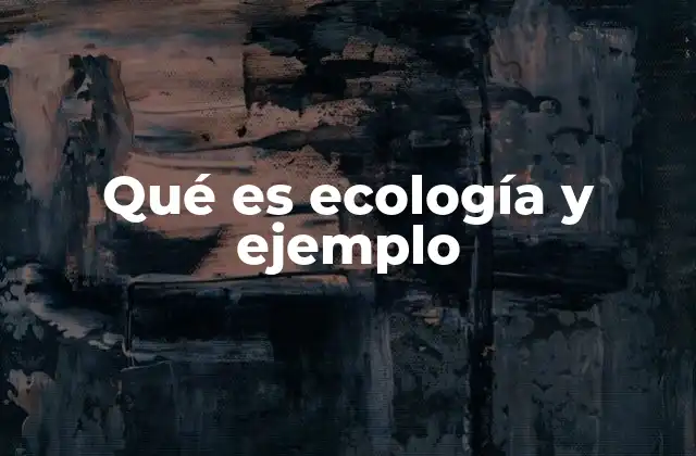 Qué es Ecología y Ejemplo