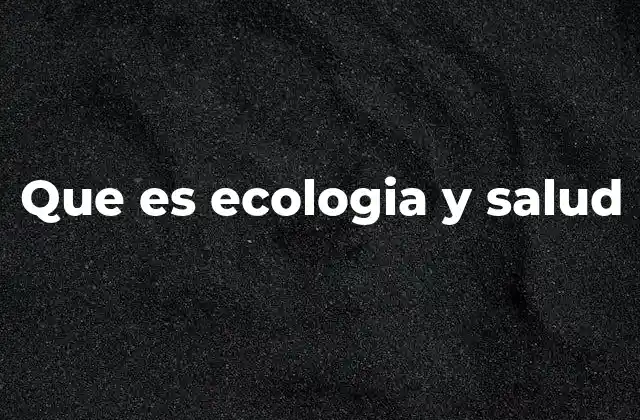 Que es Ecologia y Salud