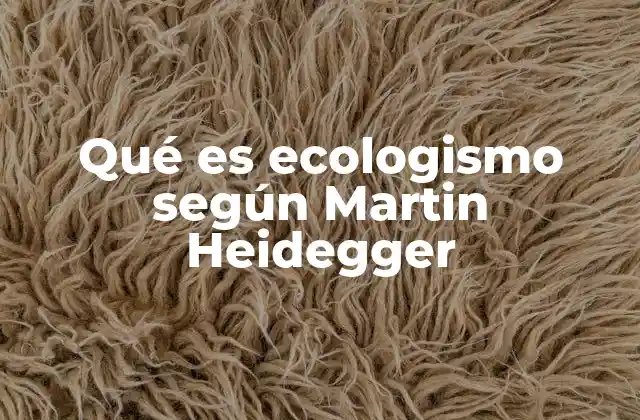 Qué es Ecologismo según Martin Heidegger
