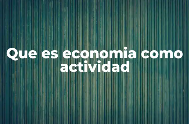 Que es Economia como Actividad 2 La economía como motor de desarrollo humano