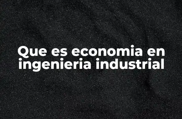 Que es Economia en Ingenieria Industrial
