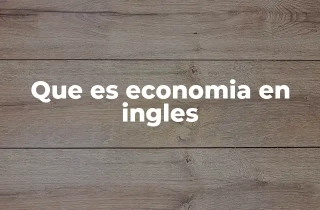 Que es Economia en Ingles 2 Cómo se entiende la economía en contextos globales