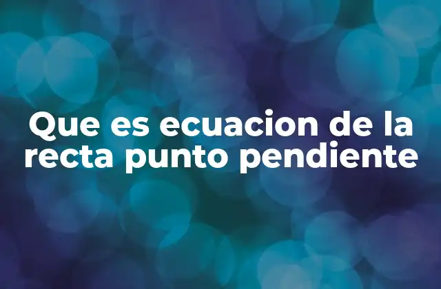 Que es Ecuacion de la Recta Punto Pendiente