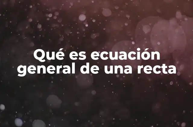 Qué es Ecuación General de una Recta