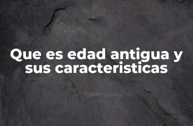 Que es Edad Antigua y Sus Caracteristicas