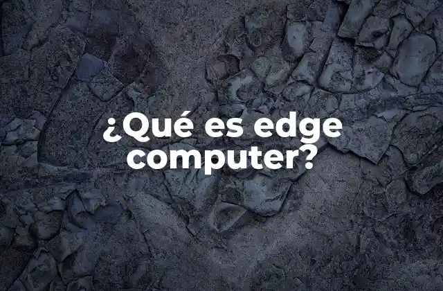 ¿qué es Edge Computer?