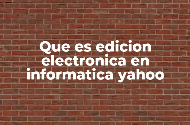 Que es Edicion Electronica en Informatica Yahoo
