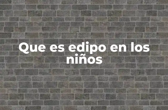 Que es Edipo en los Niños