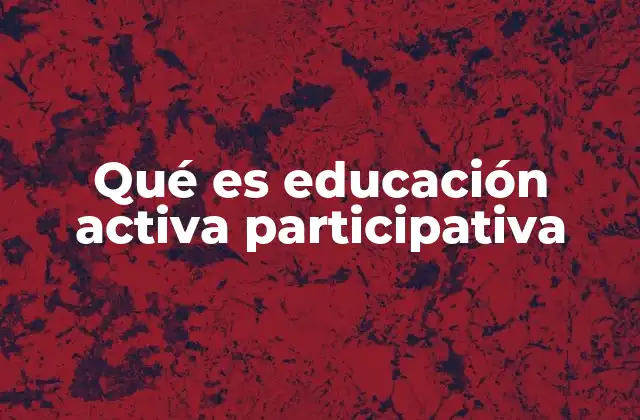 Qué es Educación Activa Participativa