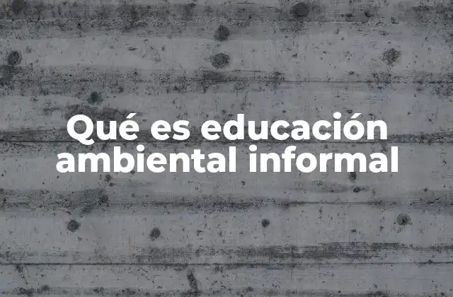 Qué es Educación Ambiental Informal
