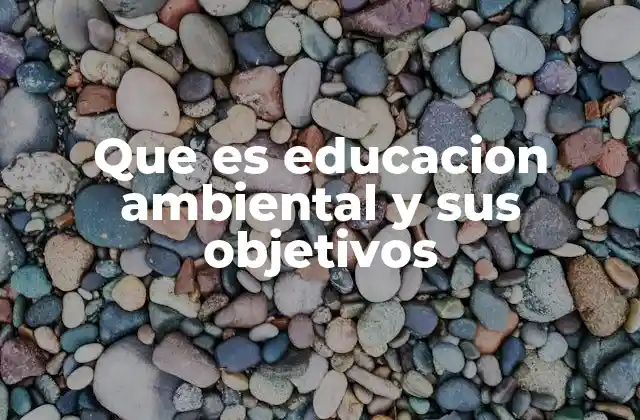Que es Educacion Ambiental y Sus Objetivos