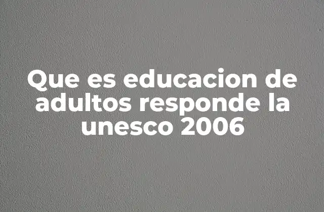 Que es Educacion de Adultos Responde la Unesco 2006