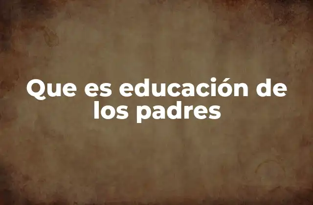 Que es Educación de los Padres