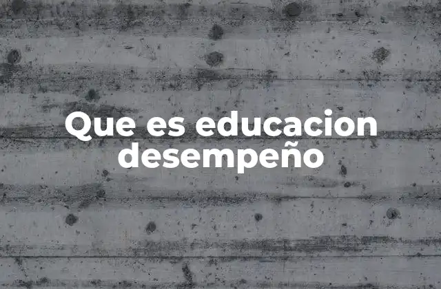 Que es Educacion Desempeño