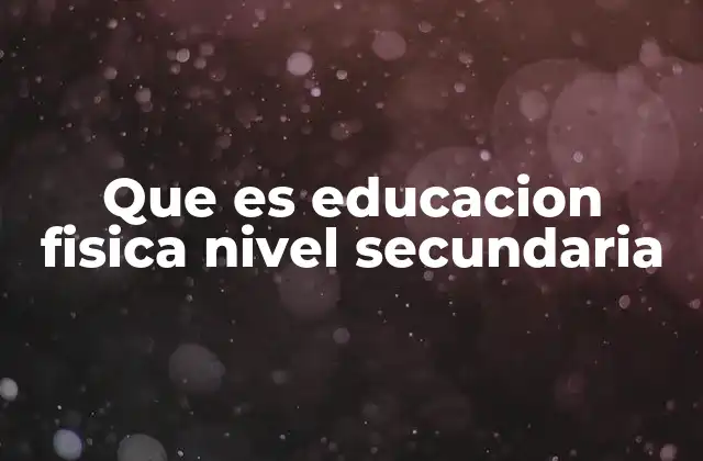 Que es Educacion Fisica Nivel Secundaria