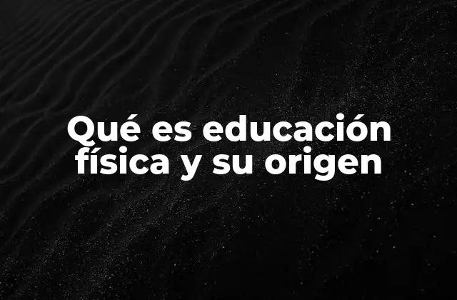 Qué es Educación Física y Su Origen